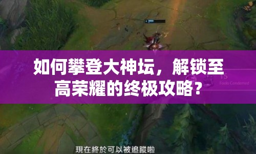 如何攀登大神壇，解鎖至高榮耀的終極攻略？