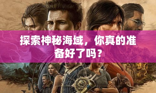 探索神秘海域，你真的準備好了嗎？