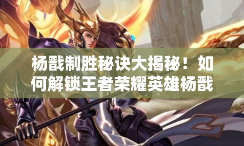 楊戩制勝秘訣大揭秘！如何解鎖王者榮耀英雄楊戩的攻略視頻？