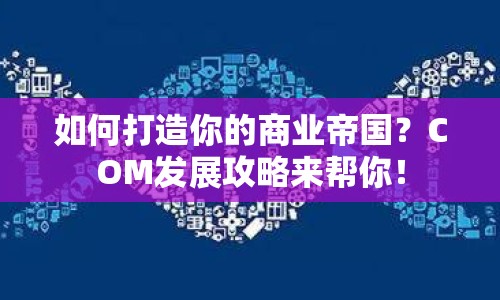 如何打造你的商業(yè)帝國？COM發(fā)展攻略來幫你！