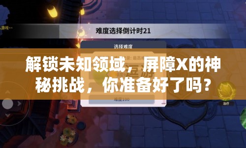 解鎖未知領(lǐng)域，屏障X的神秘挑戰(zhàn)，你準(zhǔn)備好了嗎？