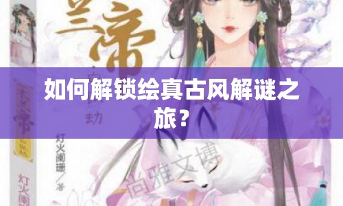 如何解鎖繪真古風(fēng)解謎之旅？