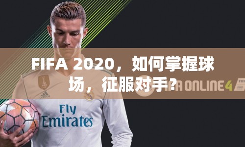 FIFA 2020，如何掌握球場，征服對手？