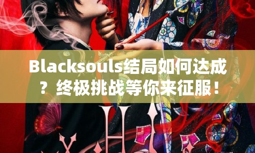 Blacksouls結局如何達成？終極挑戰(zhàn)等你來征服！
