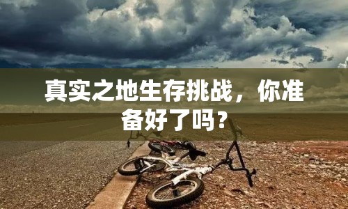 真實(shí)之地生存挑戰(zhàn)，你準(zhǔn)備好了嗎？