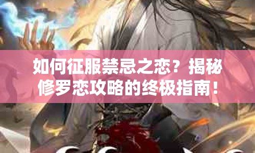 如何征服禁忌之戀？揭秘修羅戀攻略的終極指南！