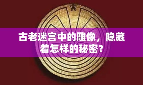 古老迷宮中的雕像，隱藏著怎樣的秘密？