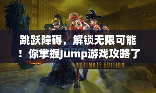 跳躍障礙，解鎖無限可能！你掌握Jump游戲攻略了嗎？
