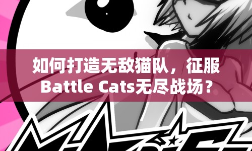 如何打造無(wú)敵貓隊(duì)，征服Battle Cats無(wú)盡戰(zhàn)場(chǎng)？