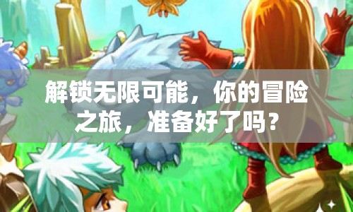 解鎖無限可能，你的冒險(xiǎn)之旅，準(zhǔn)備好了嗎？