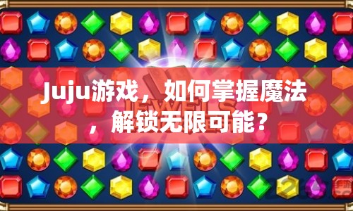 Juju游戲，如何掌握魔法，解鎖無限可能？