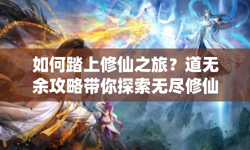 如何踏上修仙之旅？道無余攻略帶你探索無盡修仙之路！