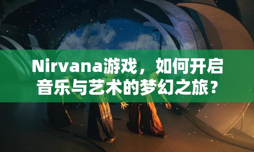 Nirvana游戲，如何開啟音樂與藝術(shù)的夢幻之旅？