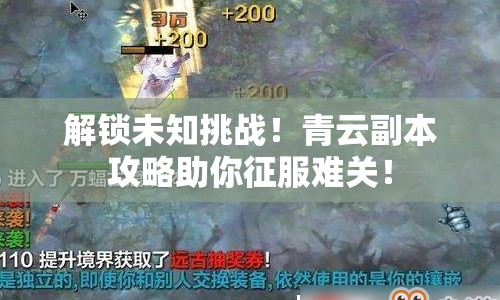 解鎖未知挑戰(zhàn)！青云副本攻略助你征服難關(guān)！