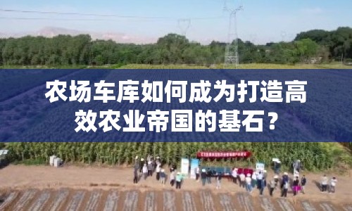 農(nóng)場車庫如何成為打造高效農(nóng)業(yè)帝國的基石？