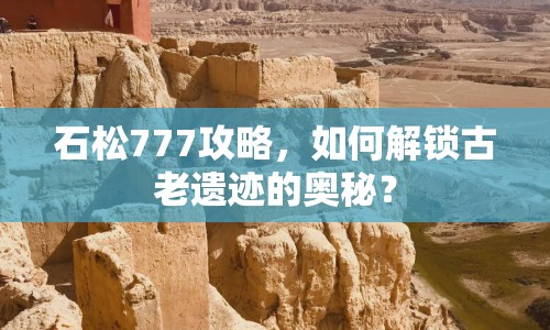 石松777攻略，如何解鎖古老遺跡的奧秘？