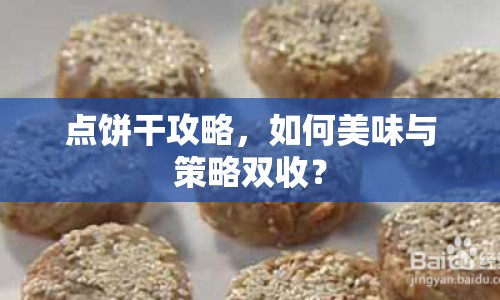 點(diǎn)餅干攻略，如何美味與策略雙收？