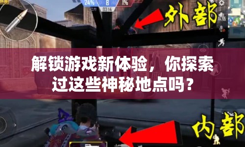 解鎖游戲新體驗(yàn)，你探索過(guò)這些神秘地點(diǎn)嗎？