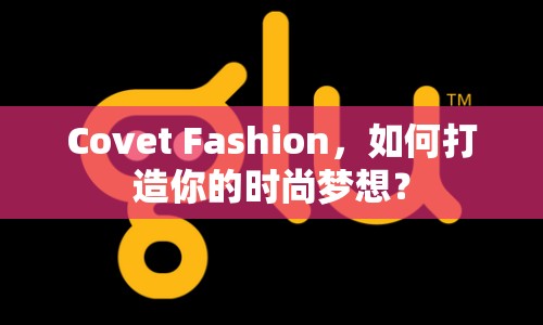 Covet Fashion，如何打造你的時(shí)尚夢(mèng)想？