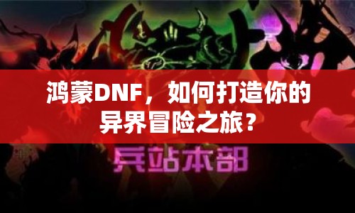 鴻蒙DNF，如何打造你的異界冒險之旅？