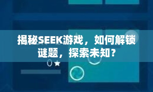 揭秘SEEK游戲，如何解鎖謎題，探索未知？