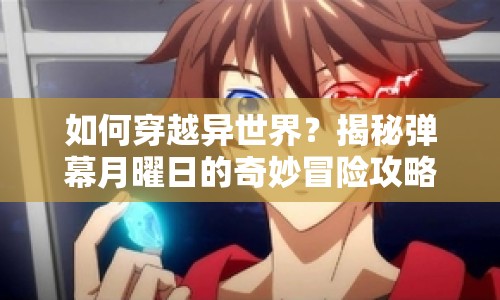如何穿越異世界？揭秘彈幕月曜日的奇妙冒險(xiǎn)攻略！
