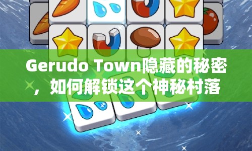 Gerudo Town隱藏的秘密，如何解鎖這個神秘村落的寶藏？