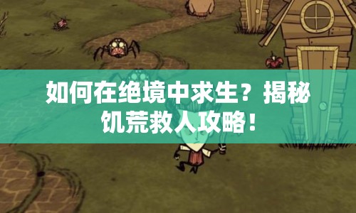如何在絕境中求生？揭秘饑荒救人攻略！