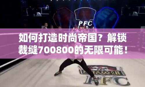 如何打造時(shí)尚帝國？解鎖裁縫700800的無限可能！