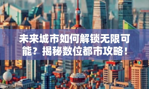 未來城市如何解鎖無限可能？揭秘數(shù)位都市攻略！