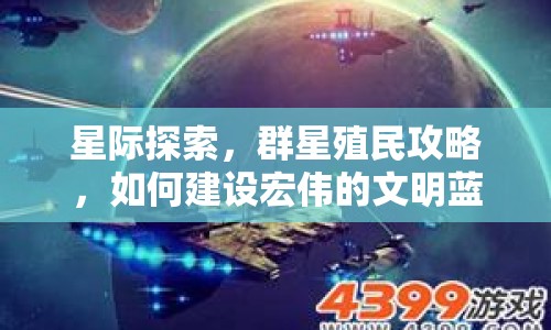 星際探索，群星殖民攻略，如何建設(shè)宏偉的文明藍圖？