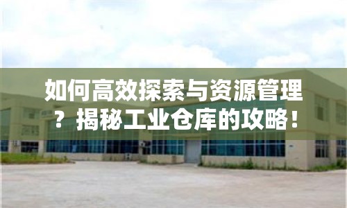 如何高效探索與資源管理？揭秘工業(yè)倉庫的攻略！