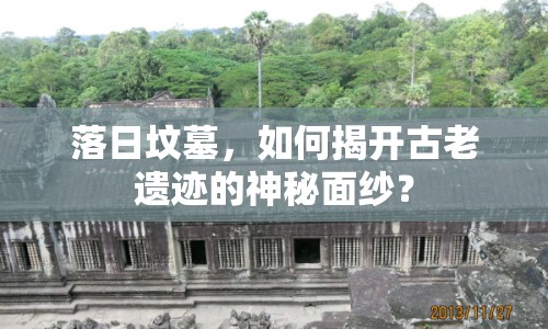 落日墳?zāi)?，如何揭開古老遺跡的神秘面紗？