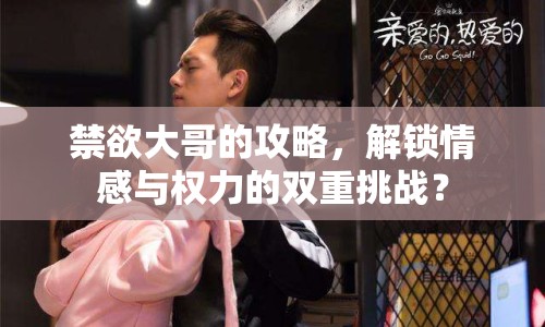禁欲大哥的攻略，解鎖情感與權(quán)力的雙重挑戰(zhàn)？