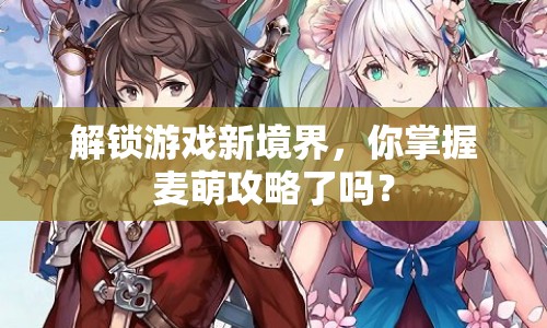 解鎖游戲新境界，你掌握麥萌攻略了嗎？