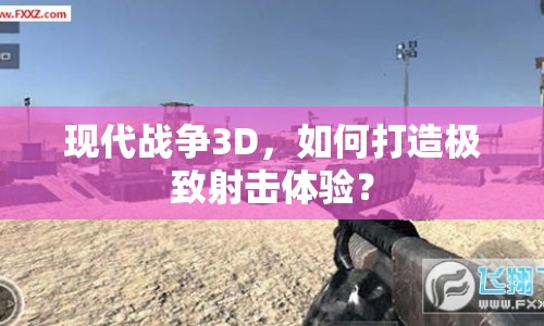 現(xiàn)代戰(zhàn)爭(zhēng)3D，如何打造極致射擊體驗(yàn)？