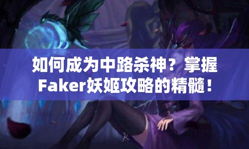如何成為中路殺神？掌握Faker妖姬攻略的精髓！