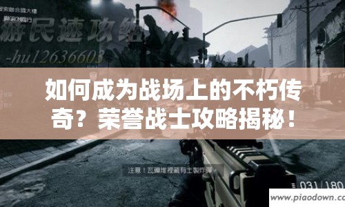如何成為戰(zhàn)場(chǎng)上的不朽傳奇？榮譽(yù)戰(zhàn)士攻略揭秘！