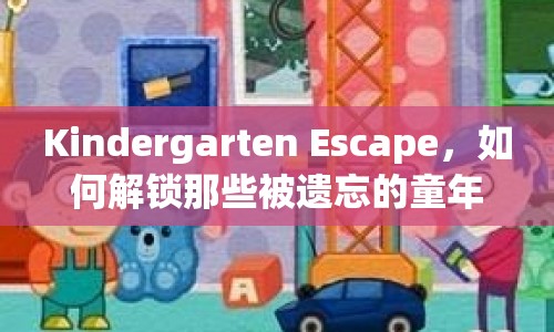 Kindergarten Escape，如何解鎖那些被遺忘的童年記憶？