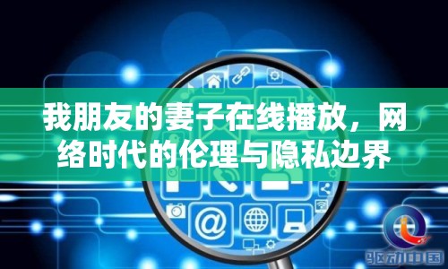我朋友的妻子在線播放，網(wǎng)絡(luò)時(shí)代的倫理與隱私邊界