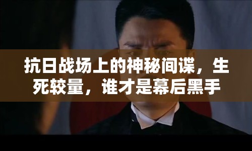 抗日戰(zhàn)場上的神秘間諜，生死較量，誰才是幕后黑手？