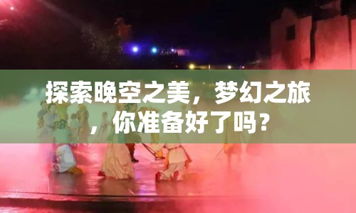 探索晚空之美，夢幻之旅，你準備好了嗎？