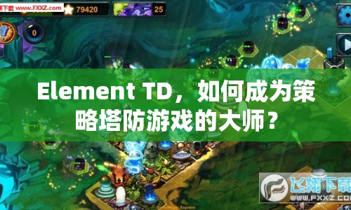 Element TD，如何成為策略塔防游戲的大師？