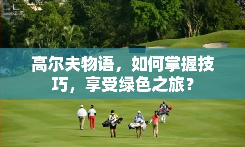 高爾夫物語，如何掌握技巧，享受綠色之旅？