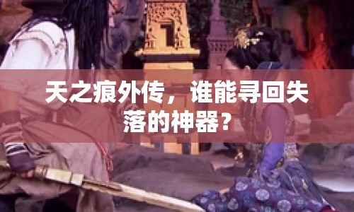 天之痕外傳，誰能尋回失落的神器？