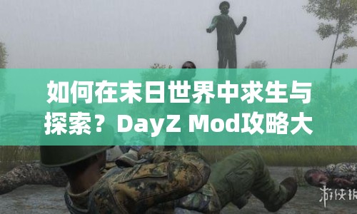 如何在末日世界中求生與探索？DayZ Mod攻略大揭秘！