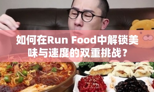 如何在Run Food中解鎖美味與速度的雙重挑戰(zhàn)？