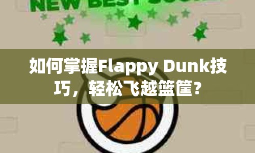 如何掌握Flappy Dunk技巧，輕松飛越籃筐？