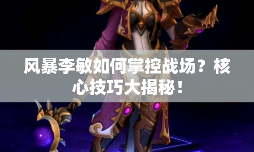 風(fēng)暴李敏如何掌控戰(zhàn)場(chǎng)？核心技巧大揭秘！
