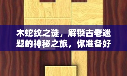 木蛇紋之謎，解鎖古老迷題的神秘之旅，你準(zhǔn)備好了嗎？